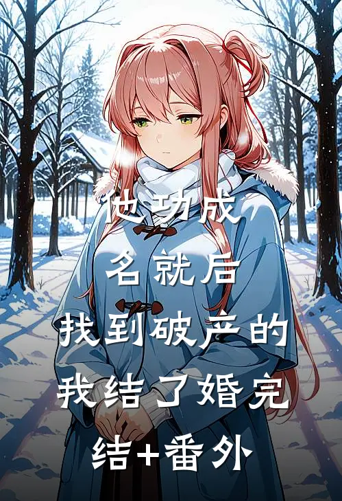 他功成名就后，找到破产的我结了婚完结+番外