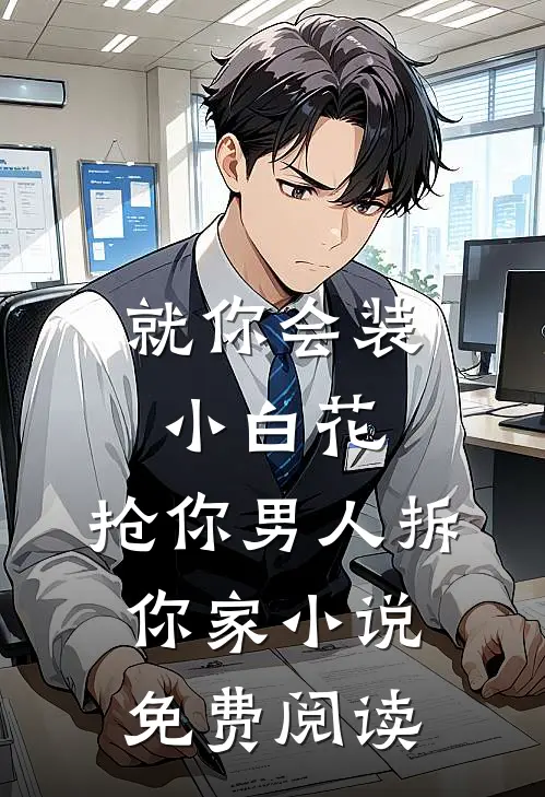 就你会装小白花，抢你男人拆你家小说免费阅读