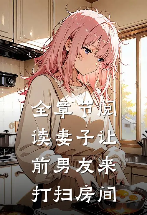 全章节阅读妻子让前男友来打扫房间
