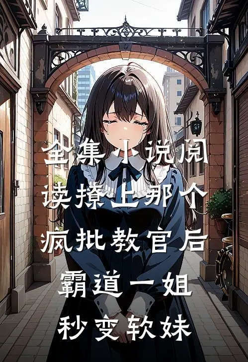 全集小说阅读撩上那个疯批教官后，霸道一姐秒变软妹