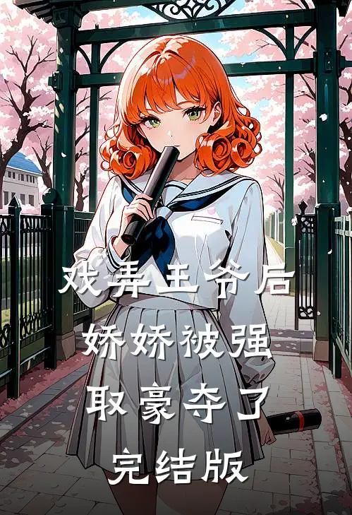 戏弄王爷后，娇娇被强取豪夺了完结版
