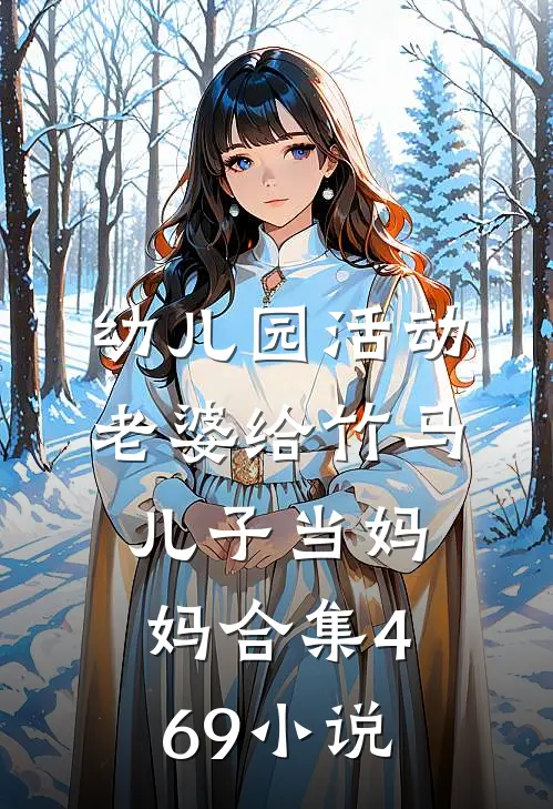 幼儿园活动，老婆给竹马儿子当妈妈合集469小说