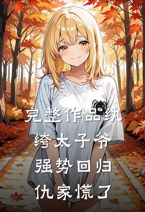 完整作品纨绔太子爷强势回归，仇家慌了