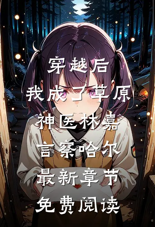 穿越后，我成了草原神医林嘉言察哈尔最新章节免费阅读