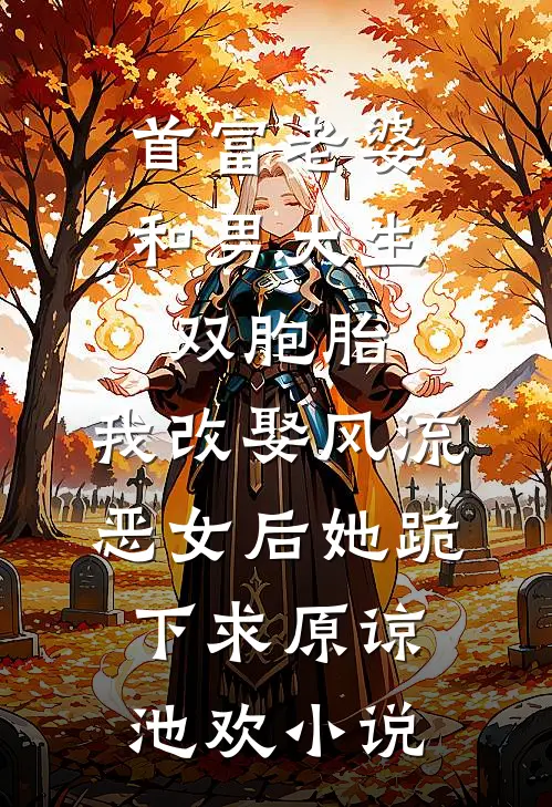首富老婆和男大生双胞胎，我改娶风流恶女后她跪下求原谅池欢小说
