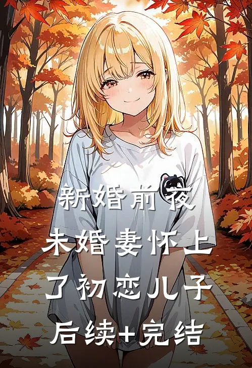 新婚前夜，未婚妻怀上了初恋儿子后续+完结