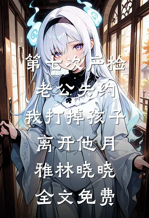 第七次产检老公失约，我打掉孩子离开他月雅林晓晓全文免费