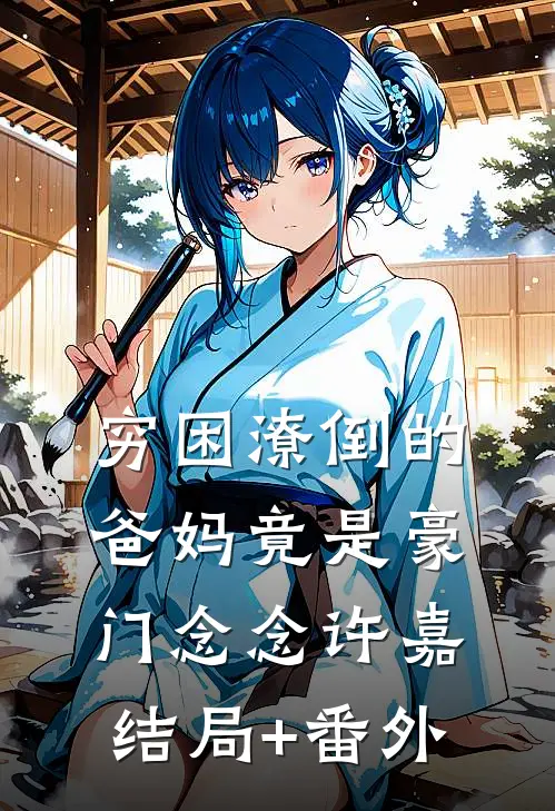 穷困潦倒的爸妈竟是豪门念念许嘉结局+番外