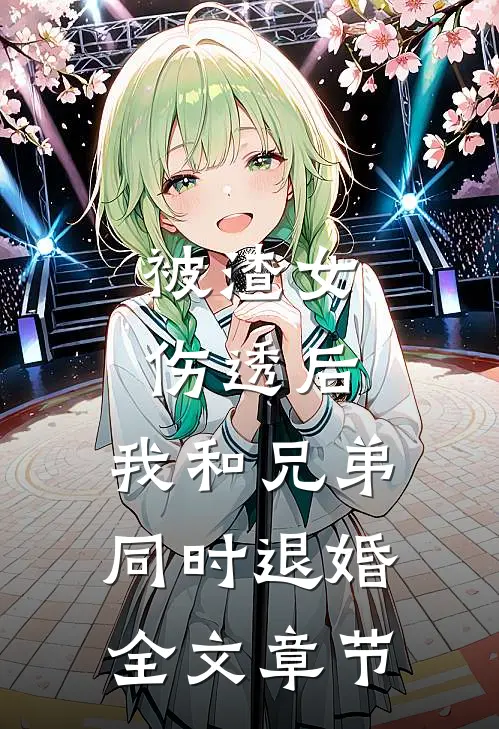 被渣女伤透后，我和兄弟同时退婚全文章节
