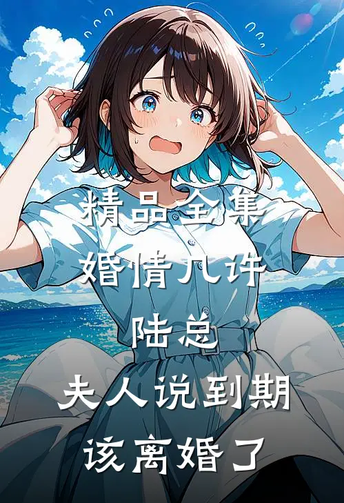 精品全集婚情几许：陆总，夫人说到期该离婚了