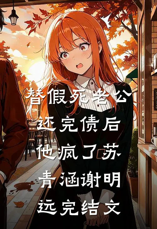替假死老公还完债后，他疯了苏青涵谢明远完结文