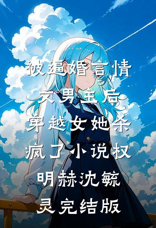 被逼婚言情文男主后，穿越女她杀疯了小说权明赫沈毓灵完结版