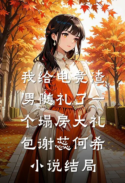 我给电竞渣男随礼了一个塌房大礼包谢蕊何希小说结局