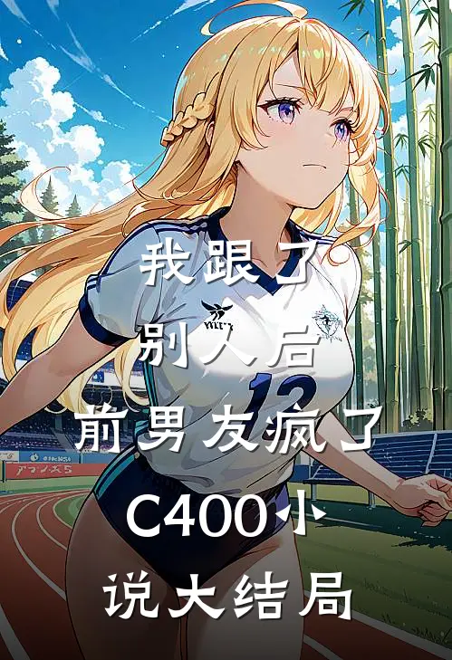 我跟了别人后，前男友疯了C400小说大结局