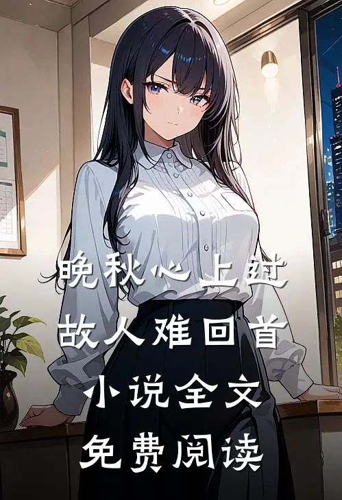 晚秋心上过，故人难回首小说全文免费阅读