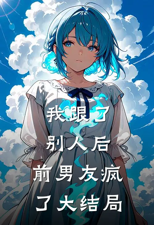 我跟了别人后，前男友疯了大结局