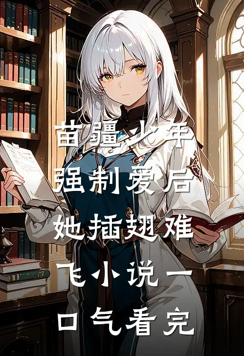 苗疆少年强制爱后，她插翅难飞小说一口气看完