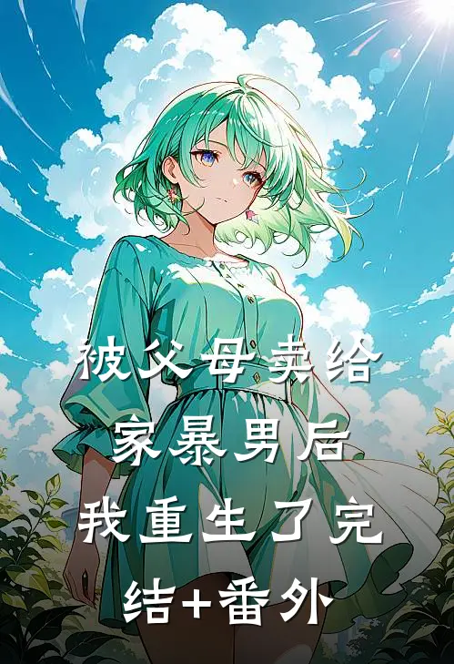 被父母卖给家暴男后，我重生了完结+番外