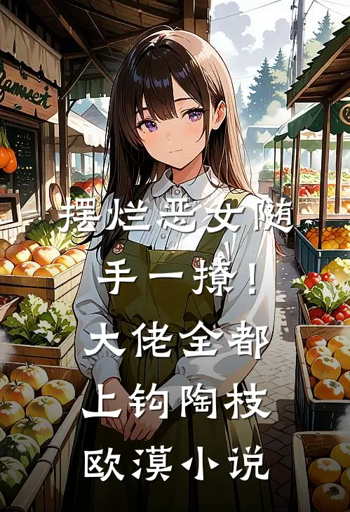摆烂恶女随手一撩！大佬全都上钩陶枝欧漠小说