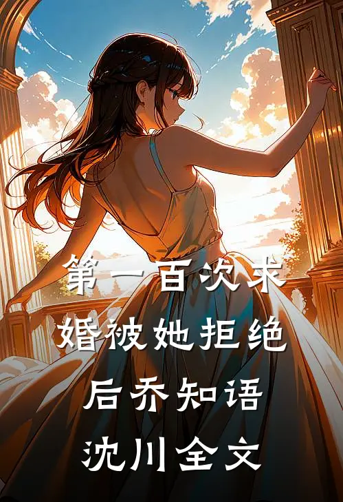 第一百次求婚被她拒绝后乔知语沈川全文