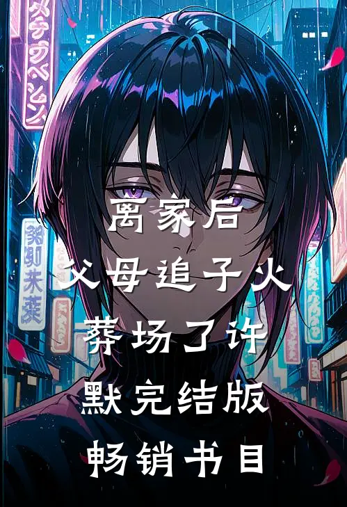 离家后，父母追子火葬场了许默完结版畅销书目