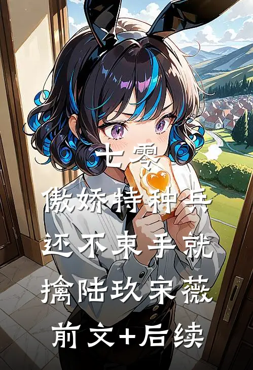 七零：傲娇特种兵还不束手就擒陆玖宋薇前文+后续