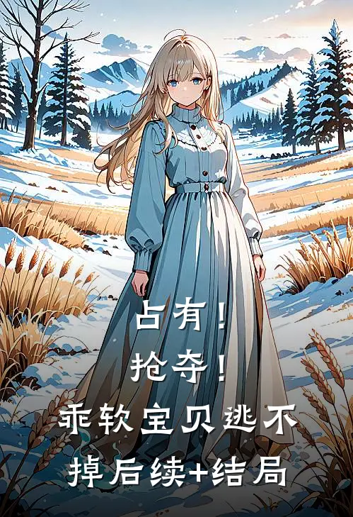 占有！抢夺！乖软宝贝逃不掉后续+结局