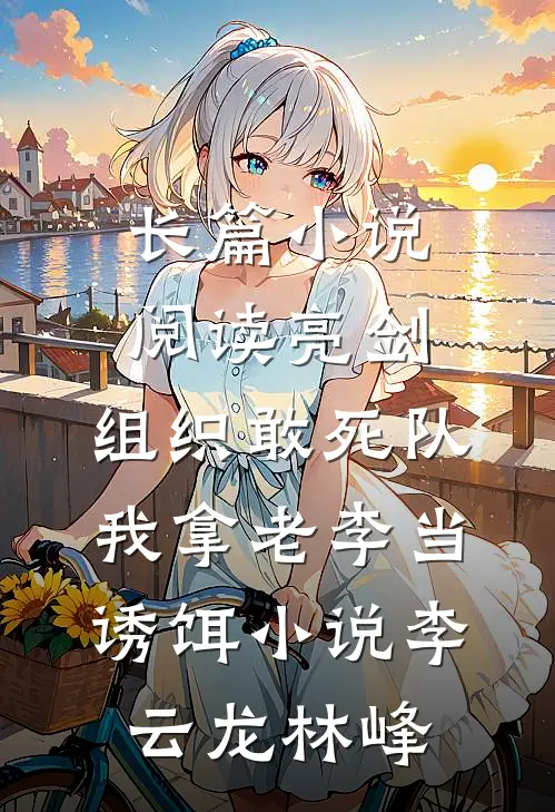 长篇小说阅读亮剑:组织敢死队,我拿老李当诱饵小说(李云龙林峰)