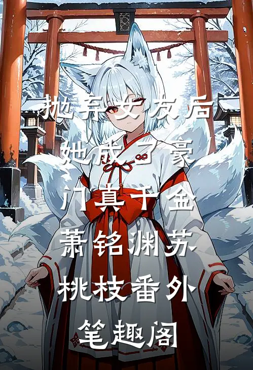 抛弃女友后，她成了豪门真千金：萧铭渊苏桃枝番外笔趣阁