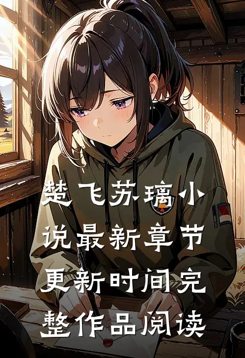 楚飞苏璃小说最新章节更新时间完整作品阅读