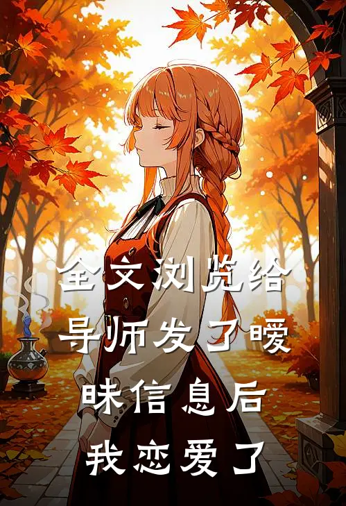 全文浏览给导师发了暧昧信息后,我恋爱了
