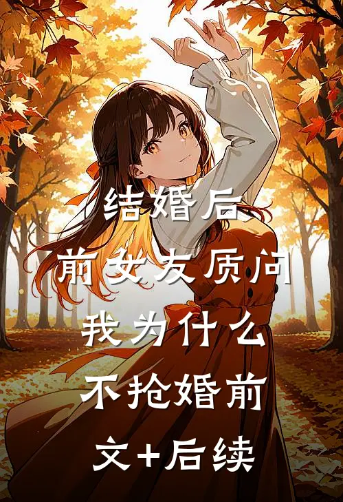 结婚后，前女友质问我为什么不抢婚前文+后续