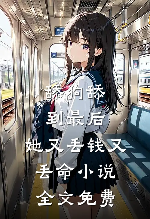 舔狗舔到最后，她又丢钱又丢命小说全文免费