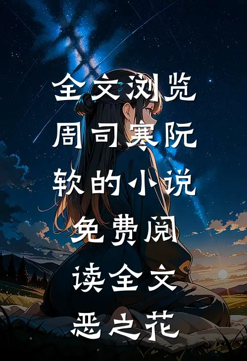 全文浏览周司寒阮软的小说免费阅读全文恶之花