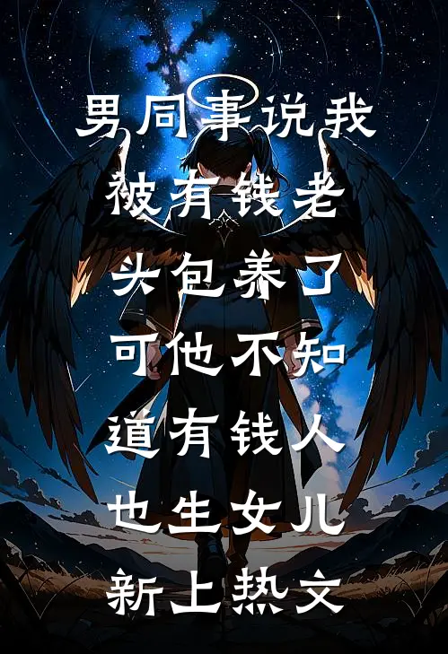 男同事说我被有钱老头包养了，可他不知道有钱人也生女儿新上热文