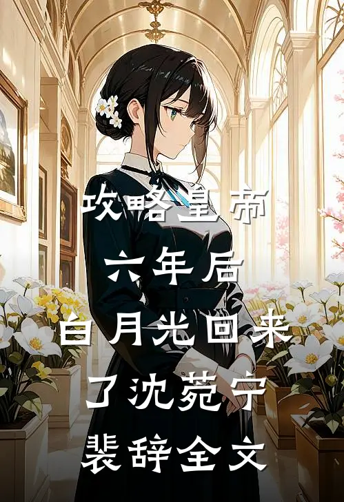 攻略皇帝六年后，白月光回来了沈菀宁裴辞全文