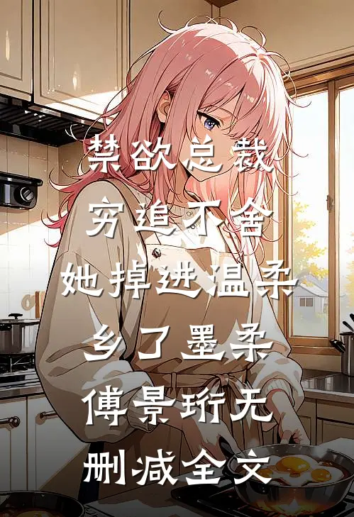 禁欲总裁穷追不舍，她掉进温柔乡了墨柔傅景珩无删减全文