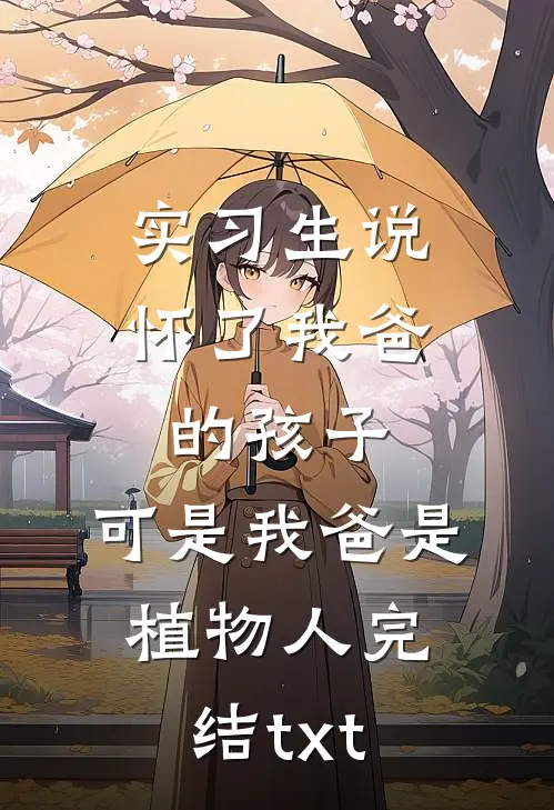 实习生说怀了我爸的孩子，可是我爸是植物人完结txt