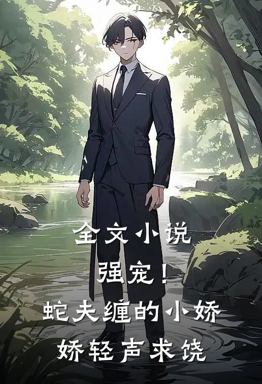 全文小说强宠！蛇夫缠的小娇娇轻声求饶