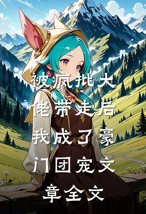 被疯批大佬带走后，我成了豪门团宠文章全文