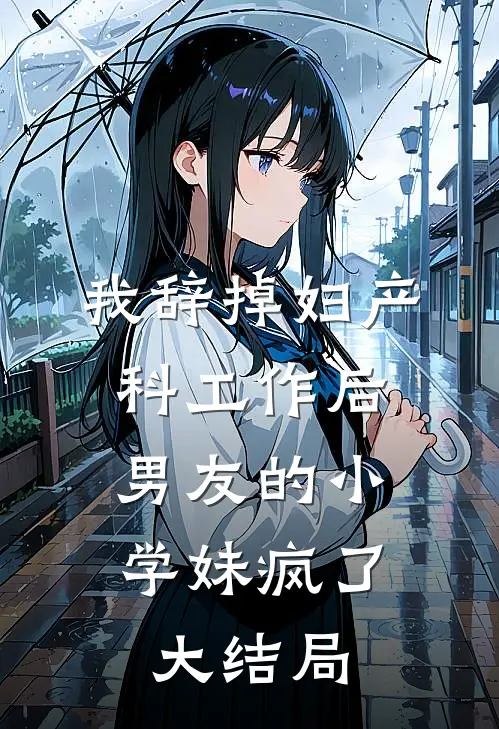 我辞掉妇产科工作后，男友的小学妹疯了大结局