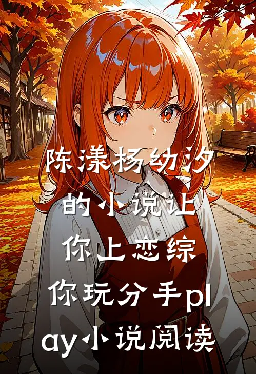 陈漾杨幼汐的小说让你上恋综，你玩分手play小说阅读