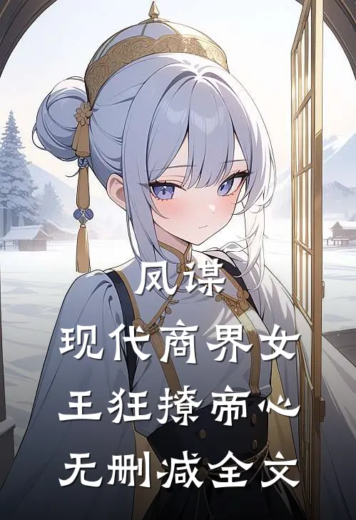凤谋：现代商界女王狂撩帝心无删减全文