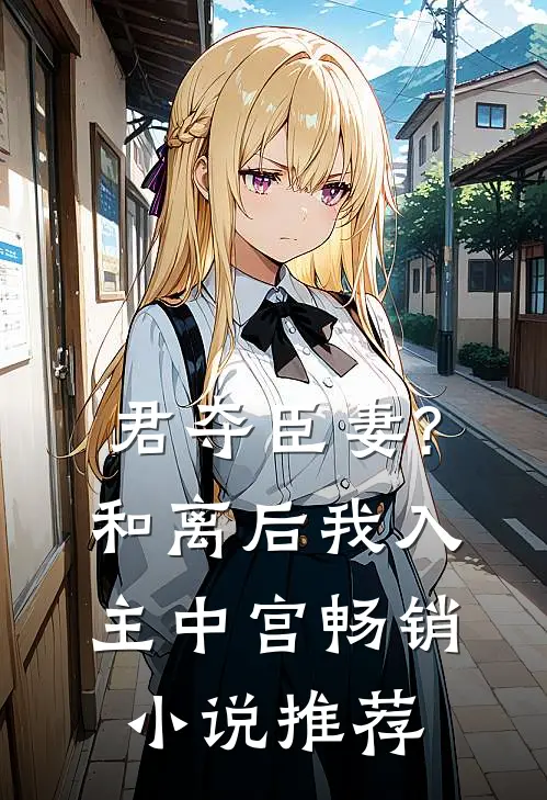 君夺臣妻?和离后我入主中宫畅销小说推荐