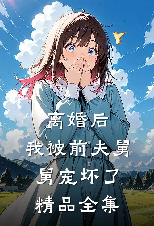 离婚后，我被前夫舅舅宠坏了精品全集