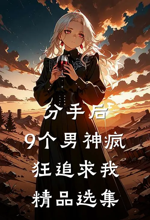 分手后，9个男神疯狂追求我精品选集