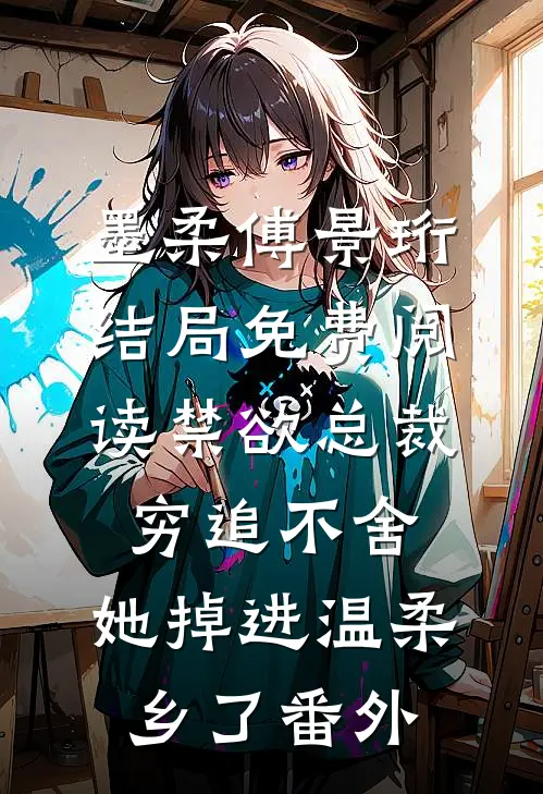 墨柔傅景珩结局免费阅读禁欲总裁穷追不舍，她掉进温柔乡了番外