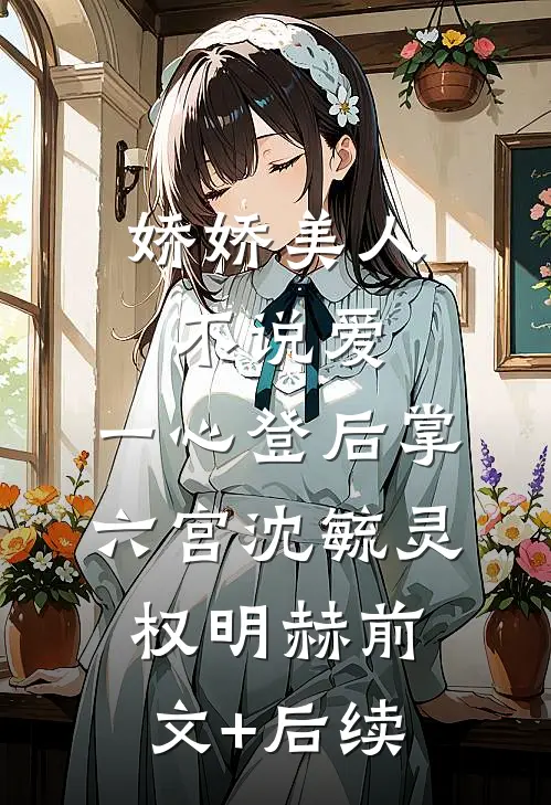 娇娇美人不说爱，一心登后掌六宫沈毓灵权明赫前文+后续