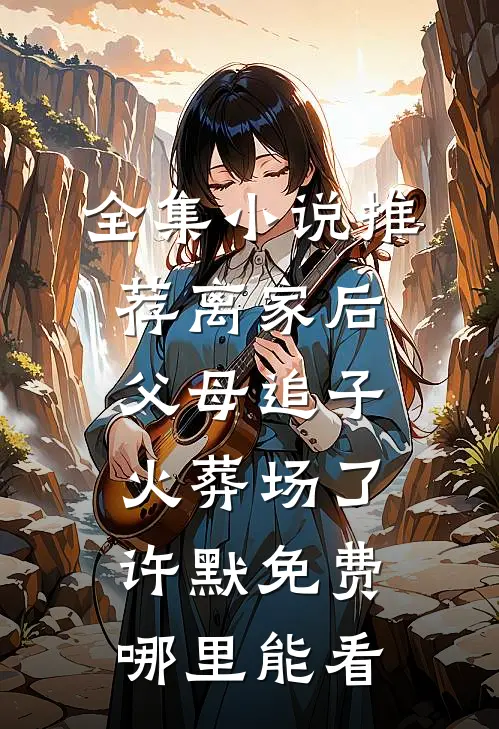 全集小说推荐离家后父母追子火葬场了许默免费哪里能看