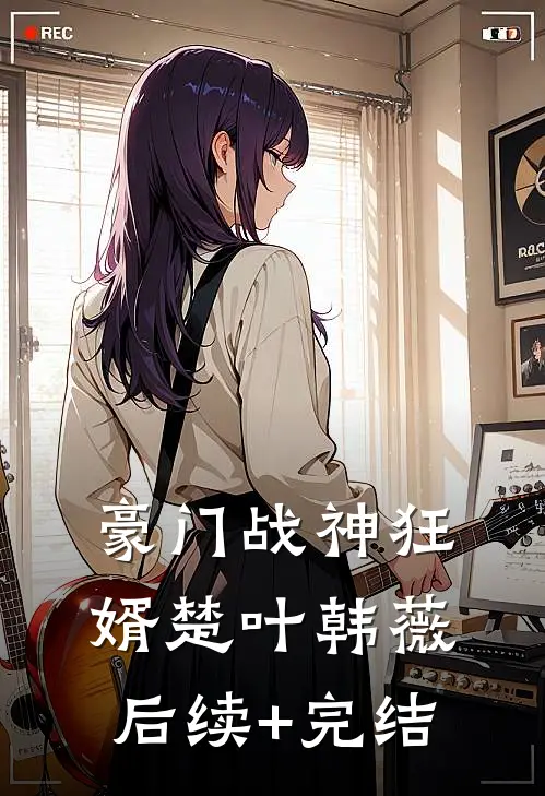 豪门战神狂婿楚叶韩薇后续+完结
